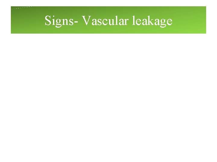Signs- Vascular leakage Signs- Vascular leakage