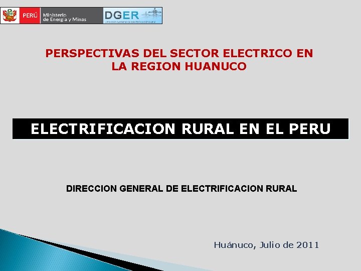 PERSPECTIVAS DEL SECTOR ELECTRICO EN LA REGION HUANUCO ELECTRIFICACION RURAL EN EL PERU DIRECCION