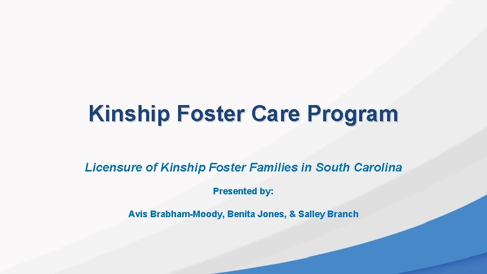 Kinship Foster Care Program Licensure of Kinship Foster Families in South Carolina Presented by: