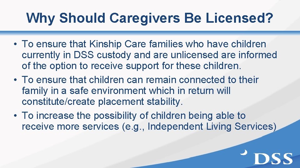 Why Should Caregivers Be Licensed? • To ensure that Kinship Care families who have