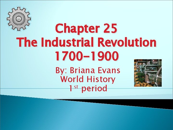 Chapter 25 The Industrial Revolution 1700 -1900 By: Briana Evans World History 1 st