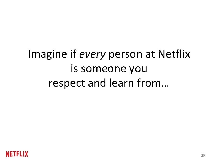 Imagine if every person at Netflix is someone you respect and learn from… 20 Imagine if every person at Netflix is someone you respect and learn from… 20