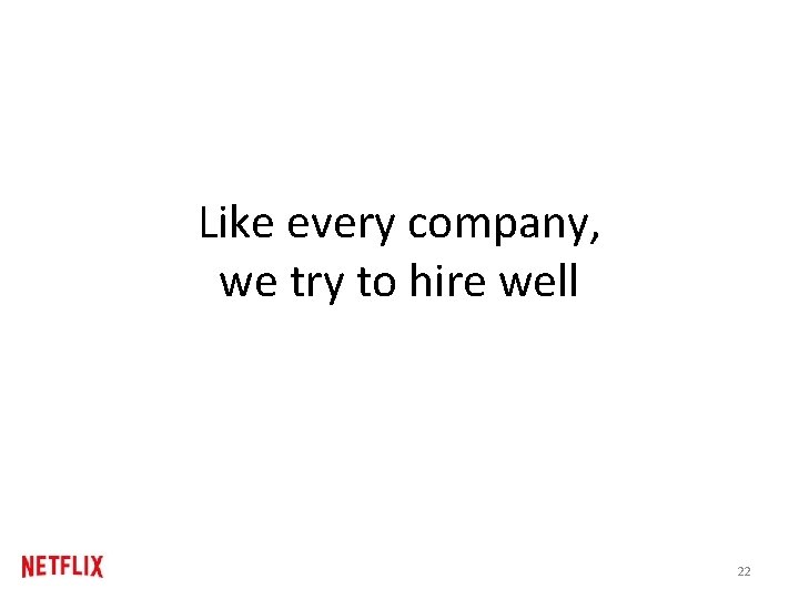 Like every company, we try to hire well 22 Like every company, we try to hire well 22