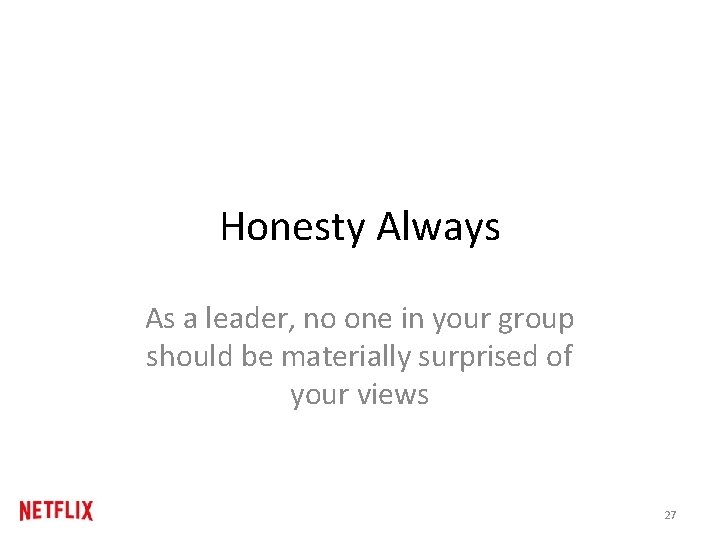 Honesty Always As a leader, no one in your group should be materially surprised Honesty Always As a leader, no one in your group should be materially surprised