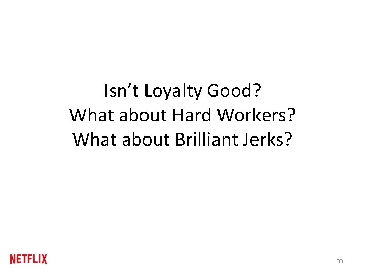 Isn’t Loyalty Good? What about Hard Workers? What about Brilliant Jerks? 33 Isn’t Loyalty Good? What about Hard Workers? What about Brilliant Jerks? 33