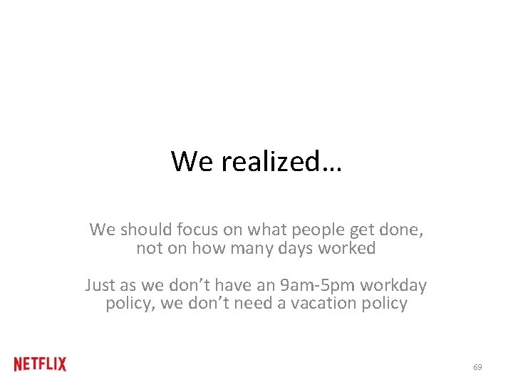 We realized… We should focus on what people get done, not on how many We realized… We should focus on what people get done, not on how many