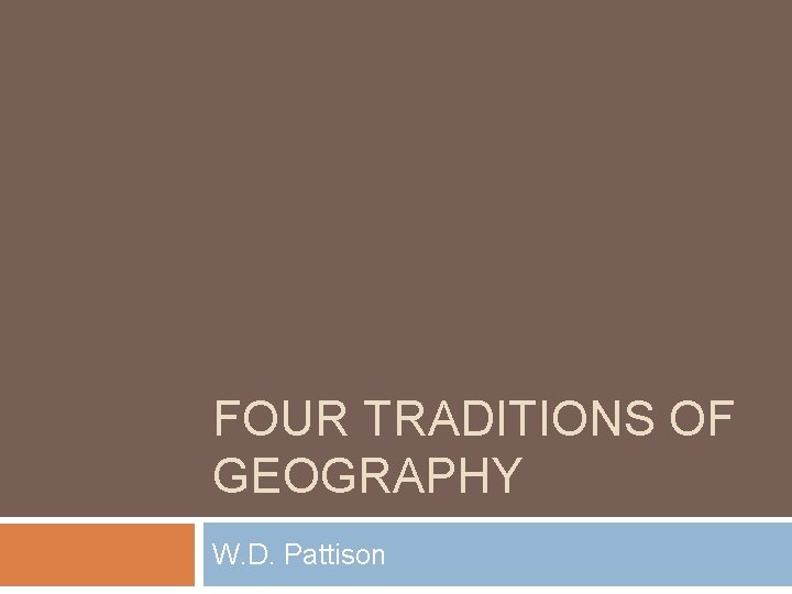 FOUR TRADITIONS OF GEOGRAPHY W. D. Pattison 