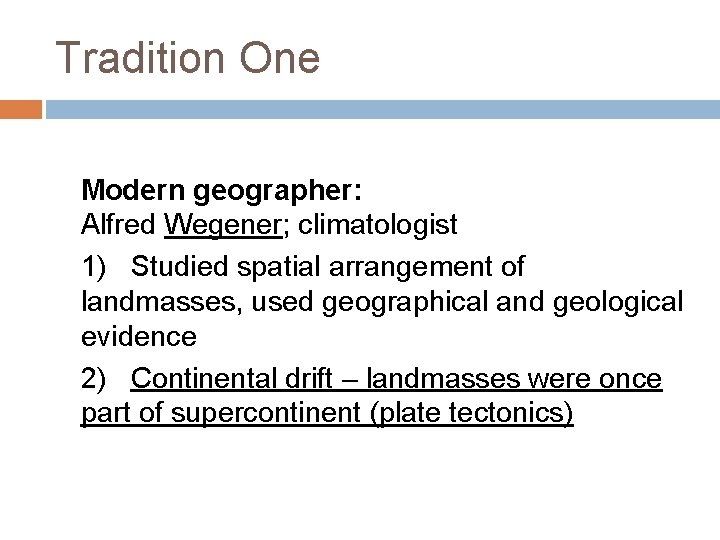 Tradition One Modern geographer: Alfred Wegener; climatologist 1) Studied spatial arrangement of landmasses, used