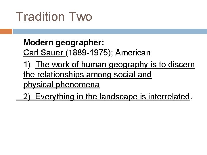 Tradition Two Modern geographer: Carl Sauer (1889 -1975); American 1) The work of human