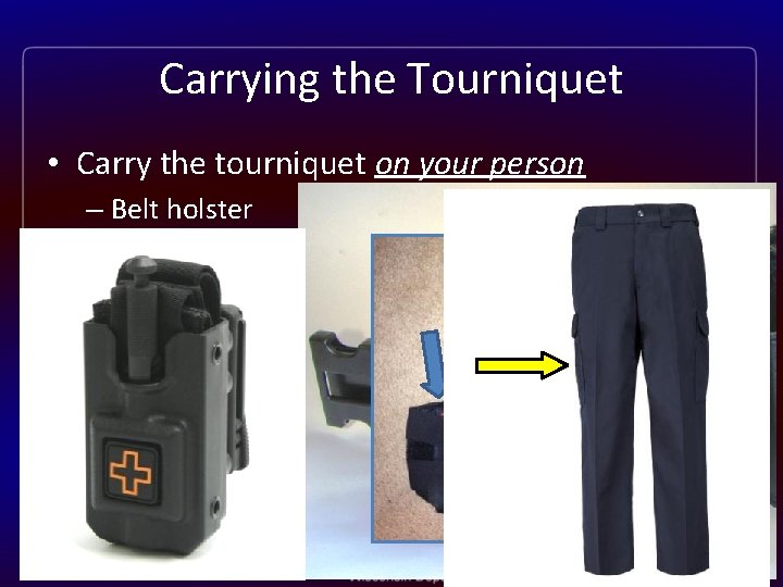 Carrying the Tourniquet • Carry the tourniquet on your person – Belt holster –