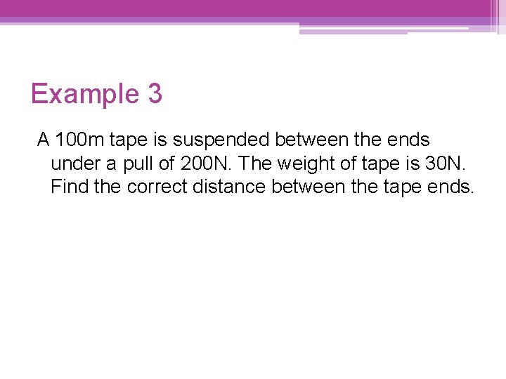 Example 3 A 100 m tape is suspended between the ends under a pull