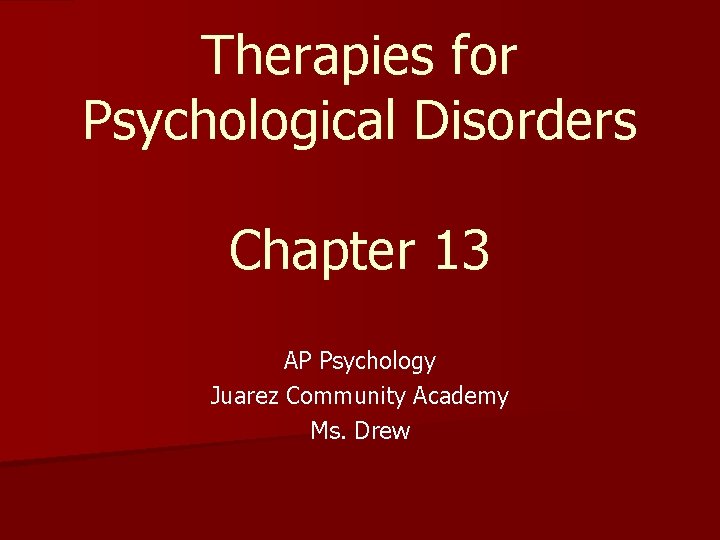 Therapies for Psychological Disorders Chapter 13 AP Psychology Juarez Community Academy Ms. Drew 