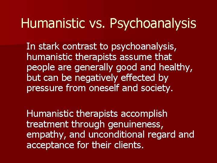 Humanistic vs. Psychoanalysis In stark contrast to psychoanalysis, humanistic therapists assume that people are