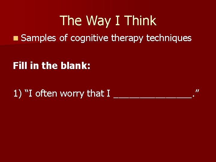 The Way I Think n Samples of cognitive therapy techniques Fill in the blank: