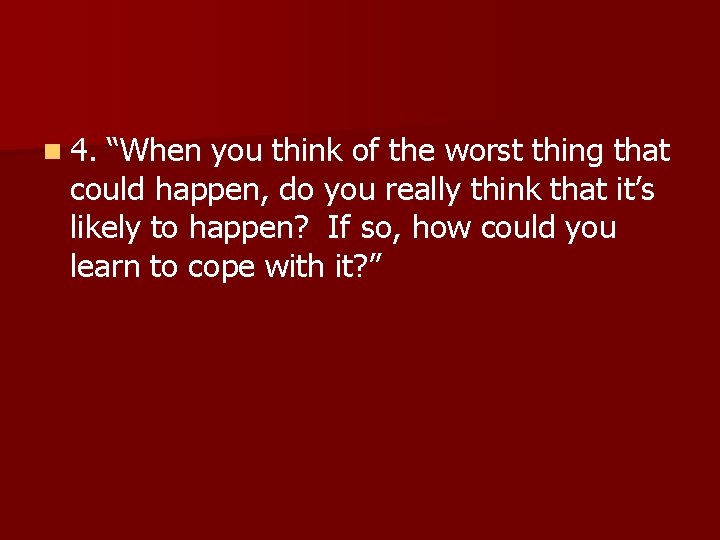 n 4. “When you think of the worst thing that could happen, do you