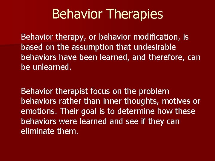 Behavior Therapies Behavior therapy, or behavior modification, is based on the assumption that undesirable