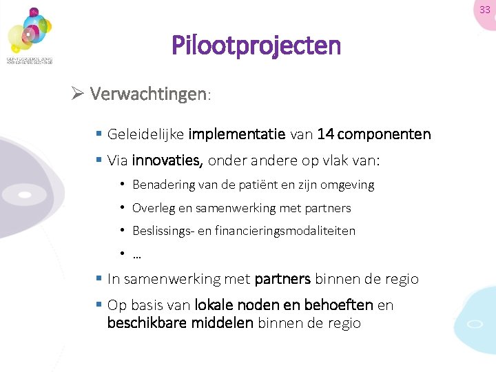 33 Pilootprojecten Ø Verwachtingen: § Geleidelijke implementatie van 14 componenten § Via innovaties, onder
