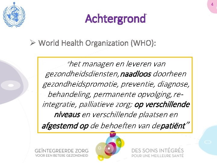 4 Achtergrond Ø World Health Organization (WHO): “het managen en leveren van gezondheidsdiensten, naadloos