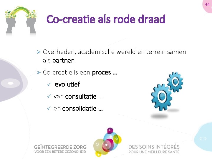 44 Co-creatie als rode draad Ø Overheden, academische wereld en terrein samen als partner!