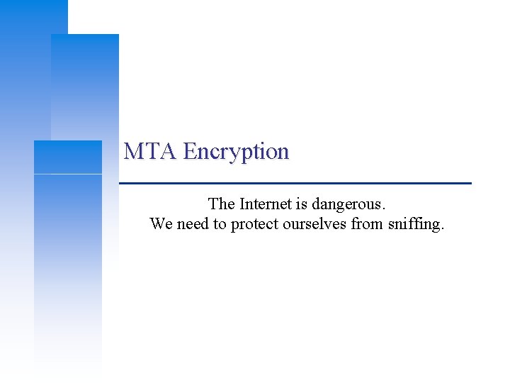 MTA Encryption The Internet is dangerous. We need to protect ourselves from sniffing. MTA Encryption The Internet is dangerous. We need to protect ourselves from sniffing.