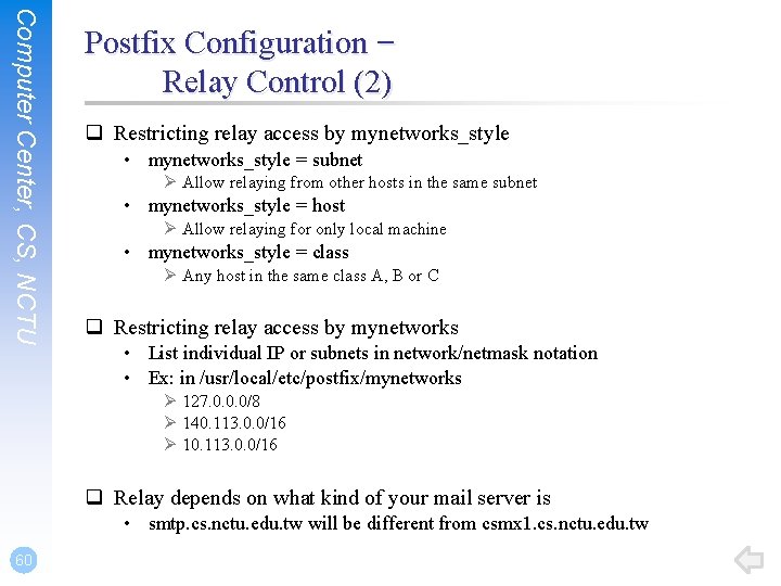 Computer Center, CS, NCTU Postfix Configuration – Relay Control (2) q Restricting relay access Computer Center, CS, NCTU Postfix Configuration – Relay Control (2) q Restricting relay access