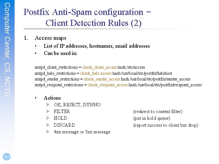 Computer Center, CS, NCTU Postfix Anti-Spam configuration – Client Detection Rules (2) 1. Access Computer Center, CS, NCTU Postfix Anti-Spam configuration – Client Detection Rules (2) 1. Access