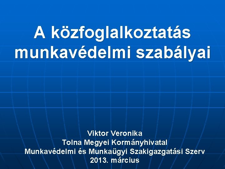 A közfoglalkoztatás munkavédelmi szabályai Viktor Veronika Tolna Megyei Kormányhivatal Munkavédelmi és Munkaügyi Szakigazgatási Szerv