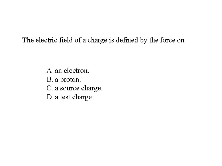 The electric field of a charge is defined by the force on A. an