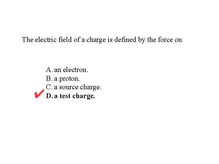 The electric field of a charge is defined by the force on A. an