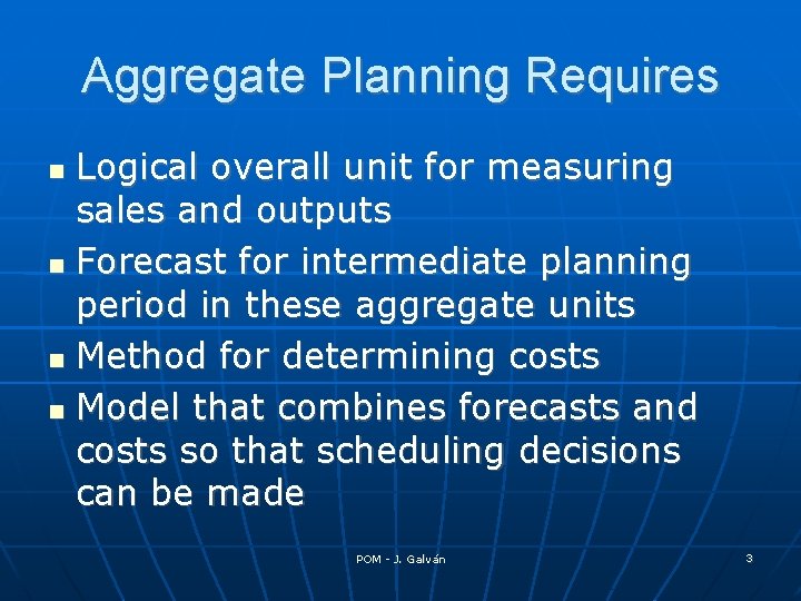 Aggregate Planning Requires Logical overall unit for measuring sales and outputs Forecast for intermediate