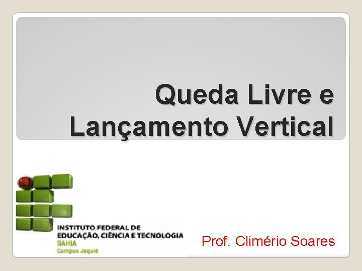 Queda Livre e Lançamento Vertical Prof. Climério Soares 