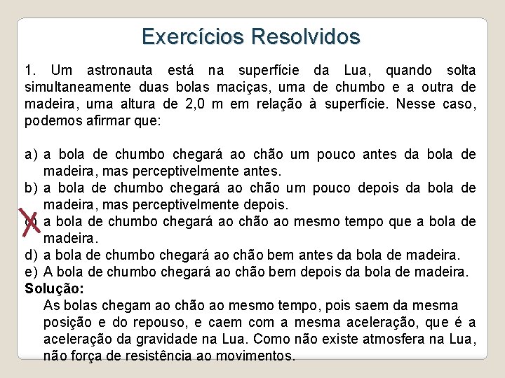 Exercícios Resolvidos 1. Um astronauta está na superfície da Lua, quando solta simultaneamente duas