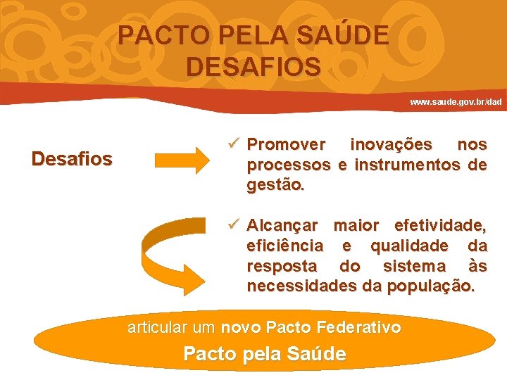 PACTO PELA SAÚDE DESAFIOS www. saude. gov. br/dad Desafios ü Promover inovações nos processos