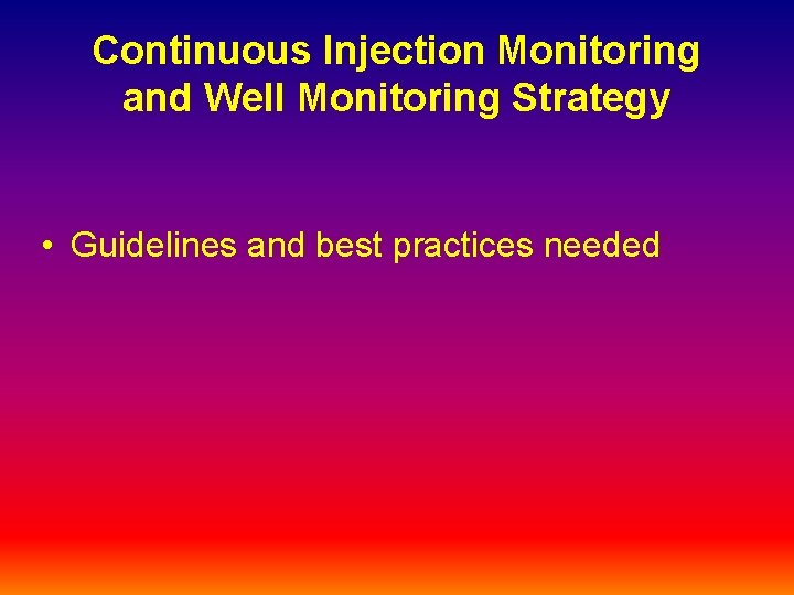 Continuous Injection Monitoring and Well Monitoring Strategy • Guidelines and best practices needed 