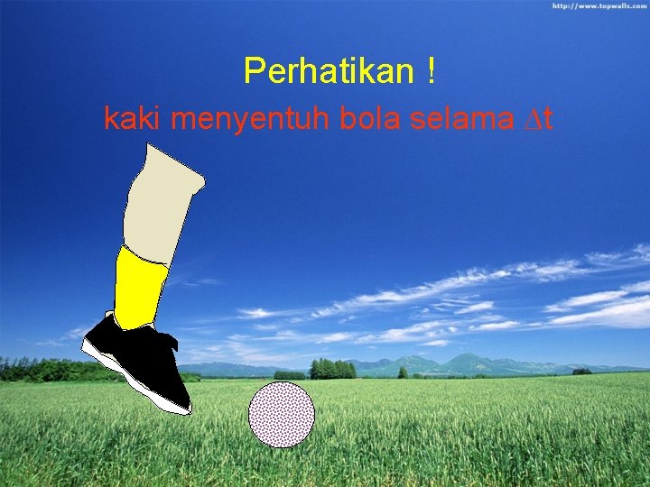 Perhatikan ! kaki menyentuh bola selama ∆t 