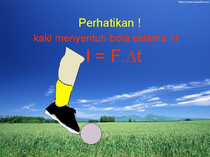 Perhatikan ! kaki menyentuh bola selama ∆t I = F. ∆t 