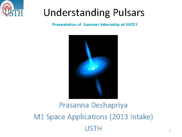 Understanding Pulsars Presentation of Summer Internship at VATLY Prasanna Deshapriya M 1 Space Applications