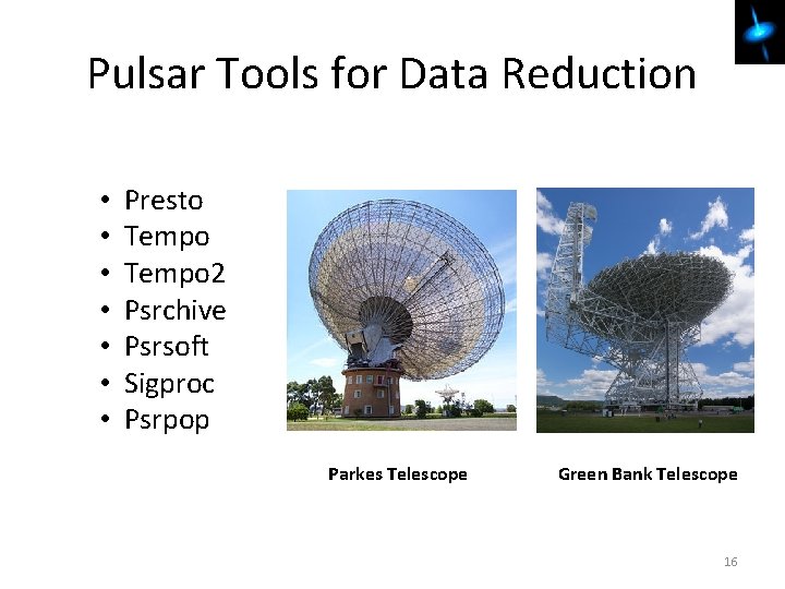 Pulsar Tools for Data Reduction • • Presto Tempo 2 Psrchive Psrsoft Sigproc Psrpop