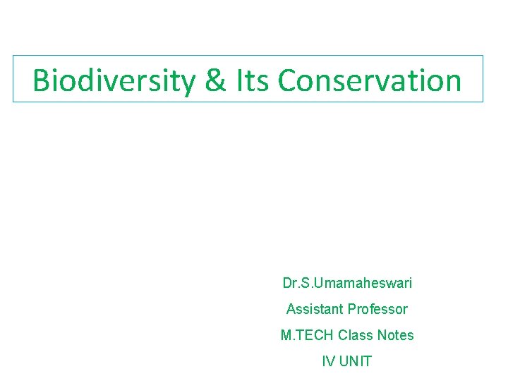 Biodiversity & Its Conservation Dr. S. Umamaheswari Assistant Professor M. TECH Class Notes IV