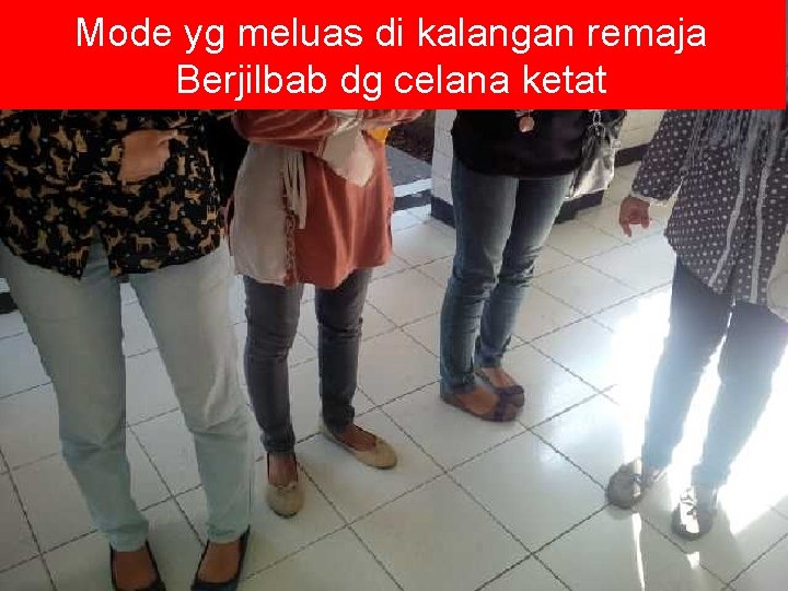 Mode yg meluas di kalangan remaja Berjilbab dg celana ketat 