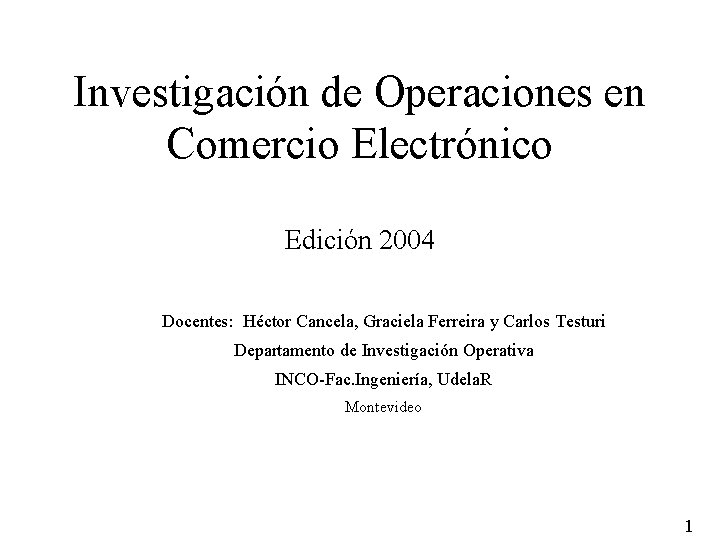 Investigación de Operaciones en Comercio Electrónico Edición 2004 Docentes: Héctor Cancela, Graciela Ferreira y