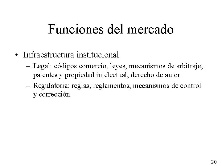 Funciones del mercado • Infraestructura institucional. – Legal: códigos comercio, leyes, mecanismos de arbitraje,