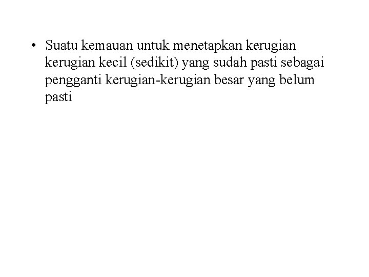  • Suatu kemauan untuk menetapkan kerugian kecil (sedikit) yang sudah pasti sebagai pengganti