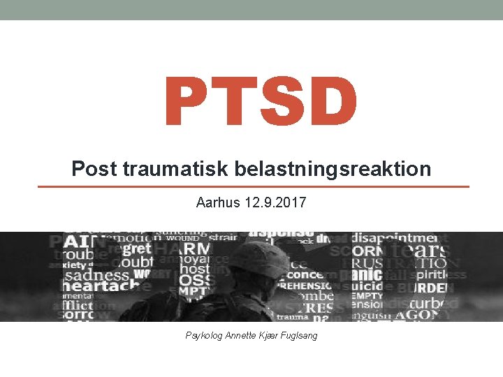 PTSD Post traumatisk belastningsreaktion Aarhus 12. 9. 2017 Psykolog Annette Kjær Fuglsang PTSDjag 2012