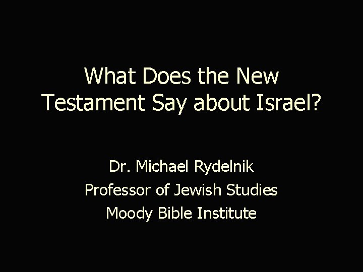 What Does the New Testament Say about Israel? Dr. Michael Rydelnik Professor of Jewish