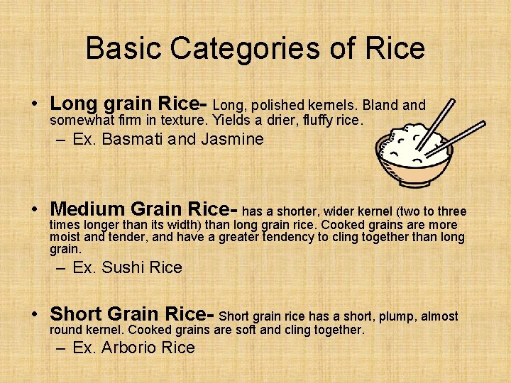 Basic Categories of Rice • Long grain Rice- Long, polished kernels. Bland somewhat firm