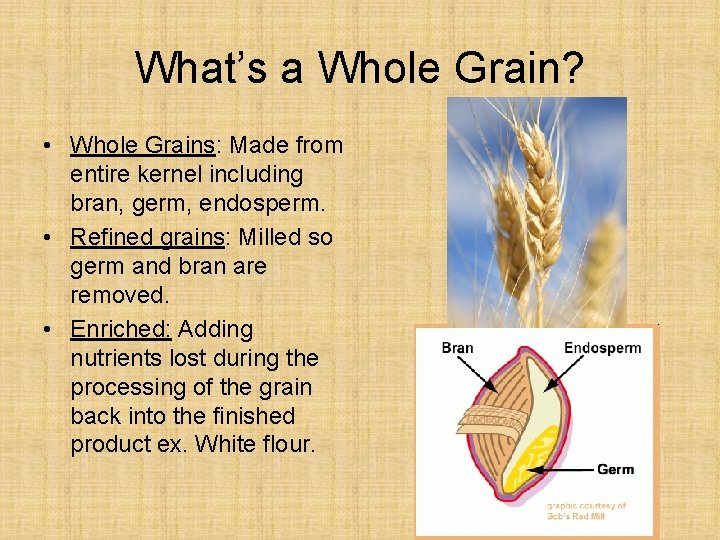 What’s a Whole Grain? • Whole Grains: Made from entire kernel including bran, germ,