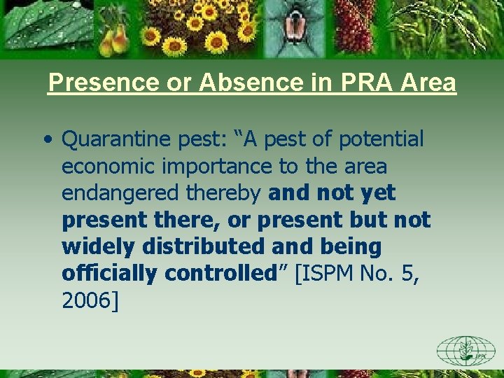 Presence or Absence in PRA Area • Quarantine pest: “A pest of potential economic