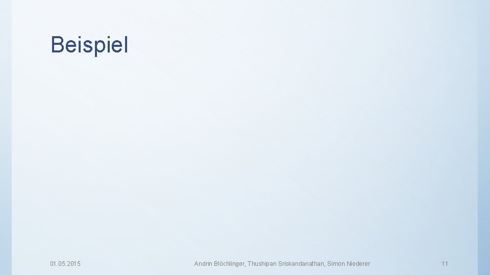 Beispiel 01. 05. 2015 Andrin Blöchlinger, Thushipan Sriskandanathan, Simon Niederer 11 