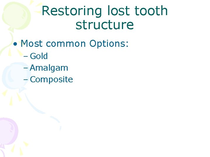 Restoring lost tooth structure • Most common Options: – Gold – Amalgam – Composite